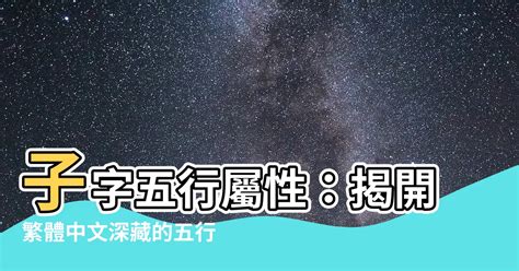 子 屬性|【子五行屬性】「子」五行屬什麼？深入解析「子」的五行屬性和。